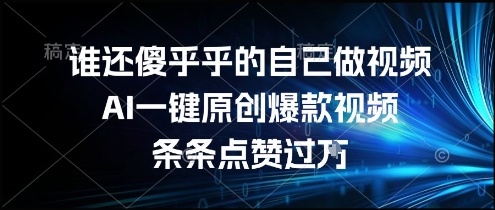 谁还傻乎乎的自己做视频？AI一键原创爆款视频，条条点赞过万，简单方便，好操作【揭秘】-知行创·网创