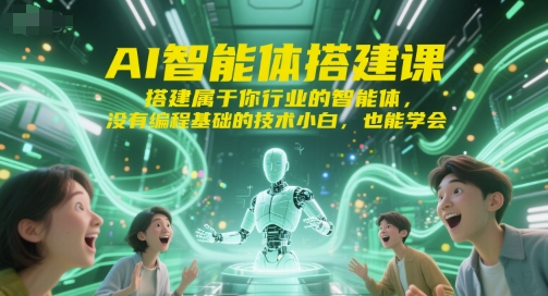 AI智能体搭建课，搭建属于你行业的智能体，没有编程基础的技术小白，也能学会-知行创·网创