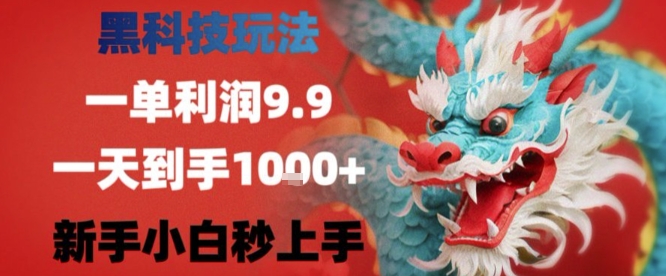 黑科技一单利润9.9米，一天轻松四位数项目，不挑人，小白也可轻松上手【揭秘】-知行创·网创