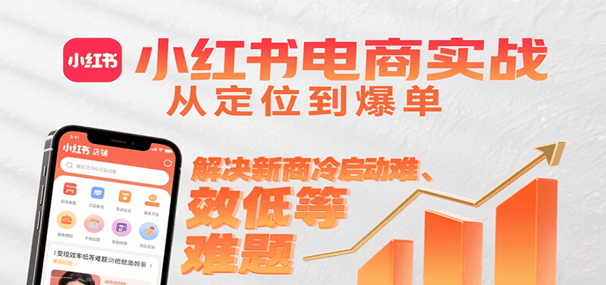 小红书电商实战，从定位到爆单解决新商冷启动难、变现效率低等难题-知行创·网创
