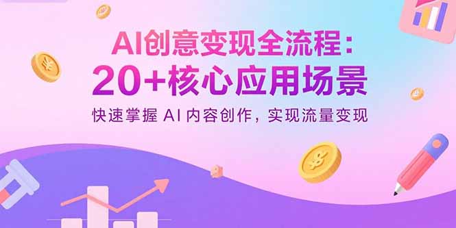 AI创意变现全流程：20+核心应用场景，快速掌握AI内容创作，实现流量变现-知行创·网创