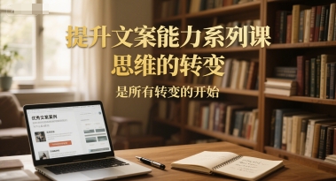 提升文案能力系列课，思维的转变，是所有转变的开始-知行创·网创