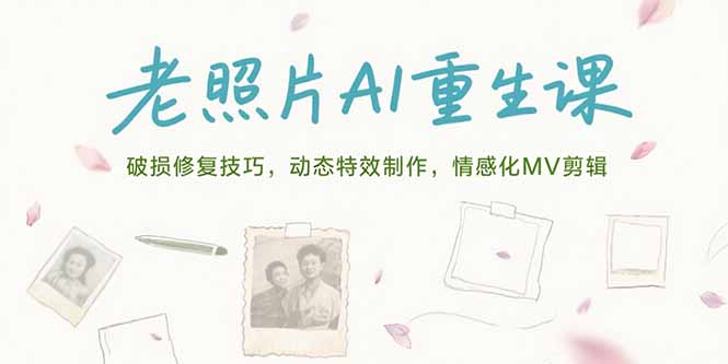 老照片AI重生课，破损修复技巧，动态特效制作，情感化MV剪辑-知行创·网创