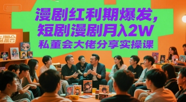 漫剧红利期爆发，短剧漫剧月入2W私董会大佬分享实操课-知行创·网创