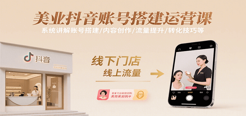 美业抖音账号搭建运营课，系统讲解账号搭建/内容创作/流量提升/转化技巧等-知行创·网创