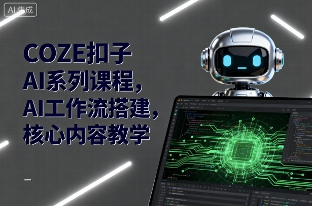 COZE扣子AI系列课程，AI工作流搭建，核心内容教学-知行创·网创
