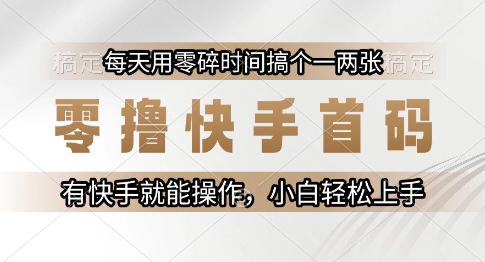 零撸快手首码，每天用零碎时间搞个一两张，有快手就能操作小白轻松上手【揭秘】-知行创·网创