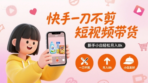 快手一刀不剪短视频带货，新手小白轻松月入8k-知行创·网创