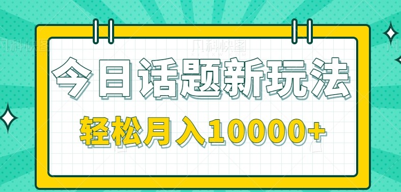 今日话题新玩法，零成本零门槛单条作品百万流量，月入10000+-知行创·网创