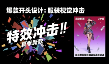 服装类短视频剪辑实战速成课，30天掌握算法适配剪辑术，完播率提升25%-知行创·网创