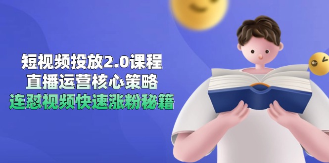 短视频投放2.0课程,直播运营核心策略,连怼视频快速涨粉秘籍-中创网