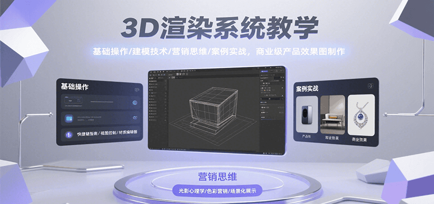 3D渲染系统教学，基础操作/建模技术/营销思维/案例实战，商业级产品效果图制作-知行创·网创
