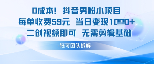 0成本，抖音男粉小项目 每单收费59元当日变现1k+ 二创视频即可无需剪辑基础-知行创·网创