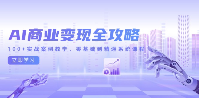 AI商业变现全攻略，100+实战案例教学，零基础到精通系统课程-中创网-知行创·网创