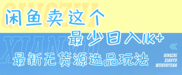 闲鱼卖这个，最少日入1k，最新无货源选品玩法-知行创·网创