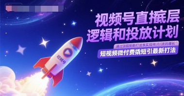 视频号直播底层逻辑和投放计划，短视频微付费撬短引最新打法-知行创·网创
