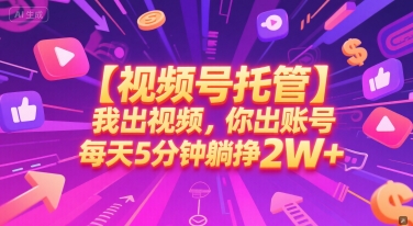 【视频号托管 】我出视频，你出账号，每天5分钟发布，最高躺挣2W+【揭秘】-知行创·网创