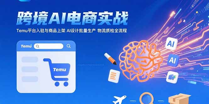 AI+跨境电商实战：Temu平台入驻与商品上架 AI设计批量生产 物流质检全流程-知行创·网创