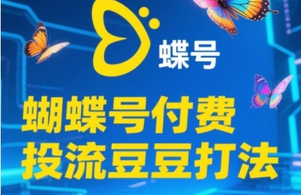 2025蝴蝶号付费投流豆豆打法，助新手快速掌握付费流量撬动自然流的核心玩法-知行创·网创