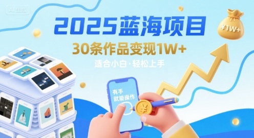 2025蓝海项目30条作品 变现1w+ 有手就能操作适合小白做-知行创·网创