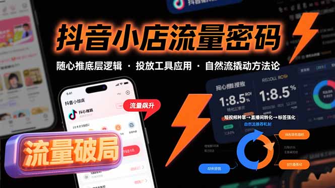 抖音小店流量密码，随心推底层逻辑，投放工具应用，自然流撬动核心方法论-知行创·网创