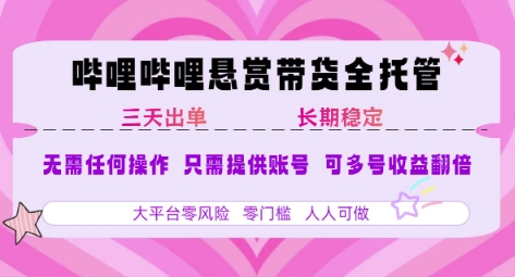 B站悬赏带货全托管，自测稳定，只需提供账号，无需基础，小白宝妈轻松上手，单日稳定3张【揭秘】-知行创·网创