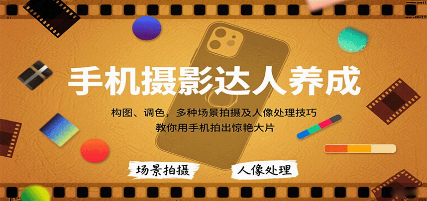 手机摄影达人养成，构图、调色，多种场景拍摄及人像处理技巧，教你用手机拍出惊艳大片-知行创·网创