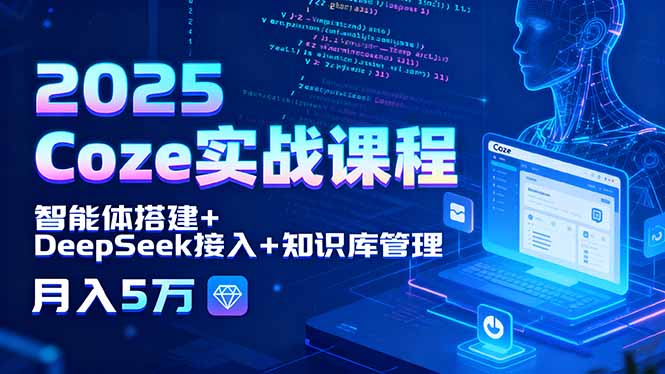 2025 Coze实战课程，智能体搭建+DeepSeek接入+知识库管理，月入5万-知行创·网创