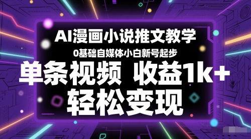 AI漫画小说推文教学，0基础自媒体小白新号起步，单条视频收益1k+，轻松变现-知行创·网创