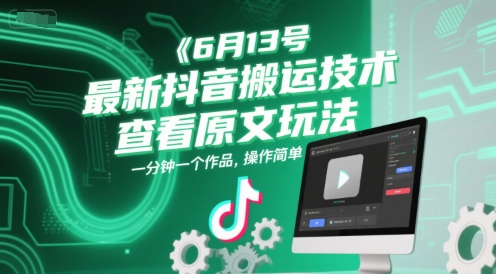 6月13号最新抖音搬运技术，查看原文玩法，一分钟一个作品，操作简单-知行创·网创