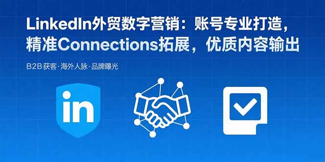LinkedIn外贸数字营销：账号专业打造，精准Connections拓展，优质内容输出-知行创·网创
