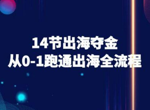 14节出海夺金从0-1跑通出海全流程-跨境电商教程-知行创·网创
