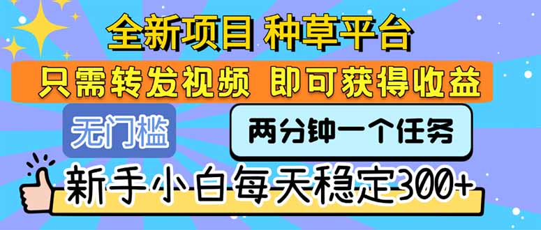 全新项目 种草平台 只需要转发任务视频 即可获得收益 新手小白每天300+-知行创·网创