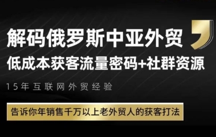俄罗斯中亚外贸低成本获客流，告诉你年销售千万以上老外贸人的获客打法-知行创·网创