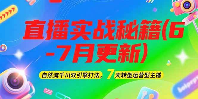 2025直播实战秘籍(6-7月更新)：自然流千川双引擎打法，7天转型运营型主播-知行创·网创
