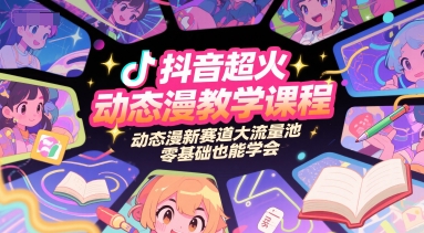 抖音超火动态漫教学课程，动态漫新赛道大流量池，零基础也能学会-知行创·网创