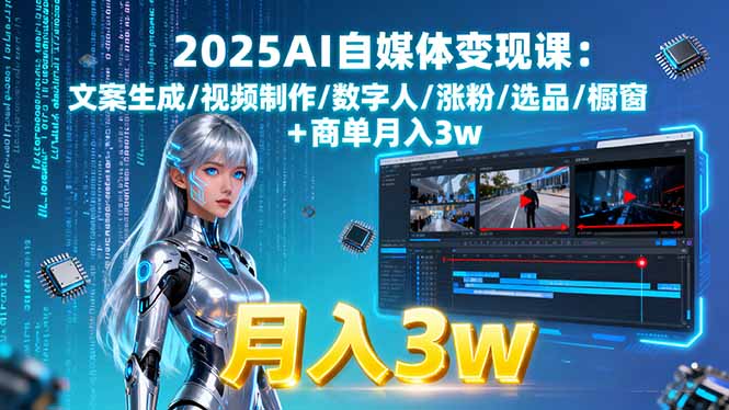 2025AI自媒体变现课:文案生成/视频制作/数字人/涨粉/选品/橱窗+商单月入3w-知行创·网创
