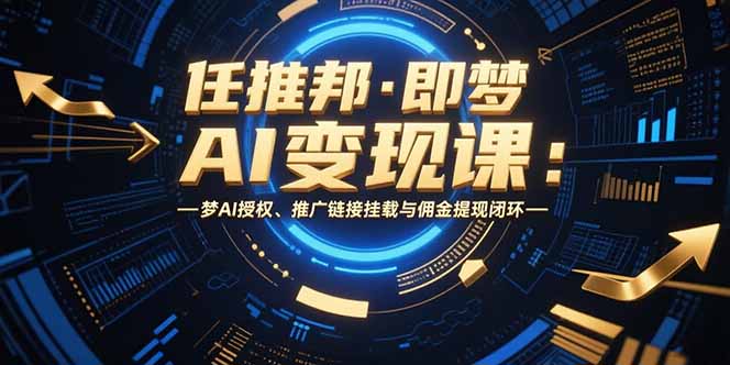任推邦·即梦AI变现课：梦AI授权、推广链接挂载与佣金提现闭环-知行创·网创