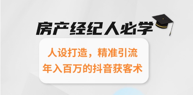 房产经纪人必学：人设打造，精准引流，年入百万的抖音获客术-知行创·网创