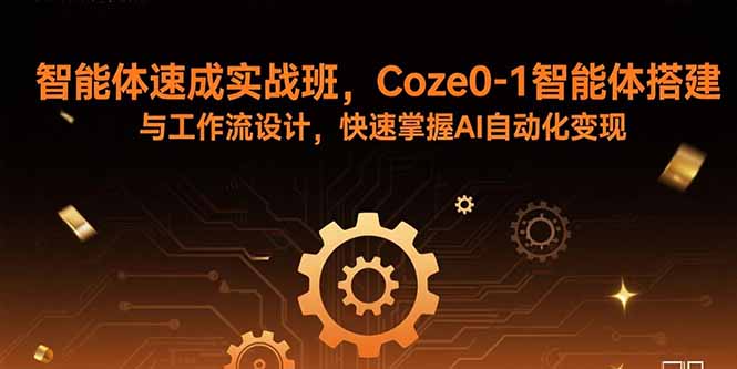 智能体速成实战班，Coze0-1智能体搭建与工作流设计，快速掌握AI自动化变现-知行创·网创