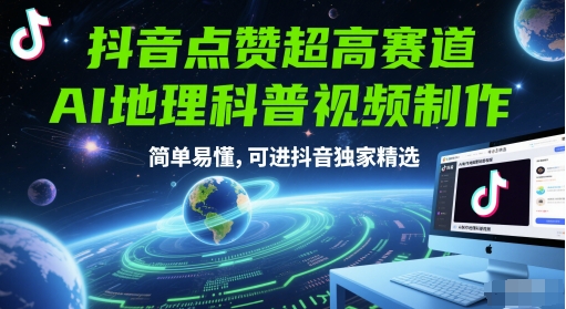 抖音点赞超高赛道，AI地理科普视频制作，简单易懂，可进抖音独家精选-知行创·网创