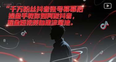 千万粉丝抖音账号幕后操盘手教你如何做抖音，掘金短视频自建流量池-知行创·网创