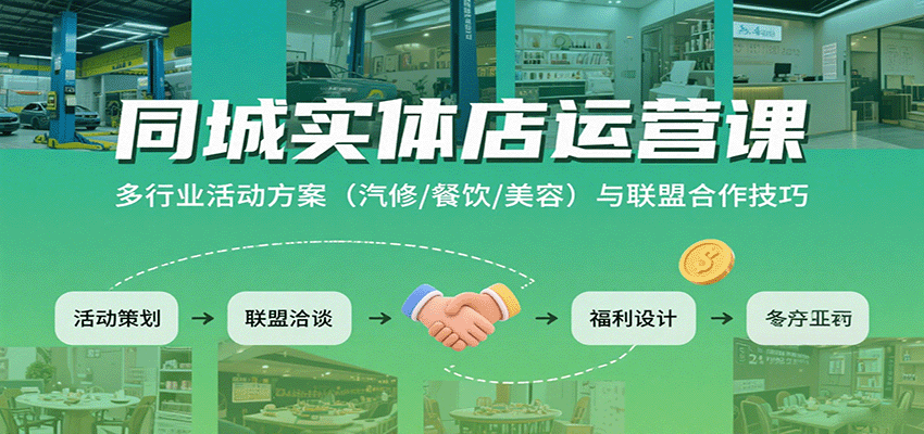 同城实体店运营课：多行业活动方案(汽修/餐饮/美容)与联盟合作技巧-知行创·网创