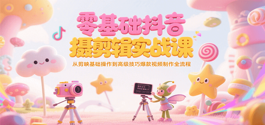 零基础抖音短视频拍摄剪辑实战课，从剪映基础操作到高级技巧爆款视频制作全流程-知行创·网创