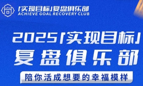 2025实现目标，复盘俱乐部，陪你活成想要的幸福模样-知行创·网创