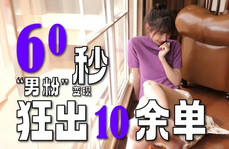 2～3分钟制作1个作品，60秒狂出10余单，这次更新的“男粉”变现玩法超暴利、超耐造、超轻松-知行创·网创