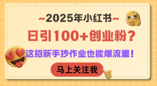 2025年小红书日引100+创业粉？这招新手抄作业也能爆流量！-知行创·网创