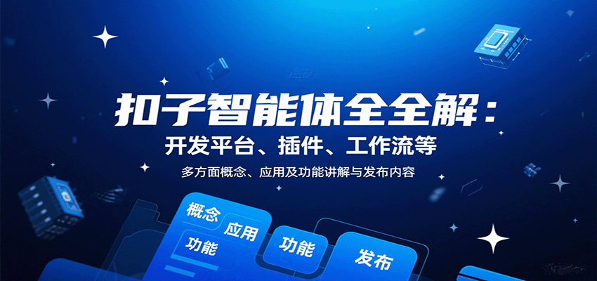 扣子智能体全解：开发平台、插件、工作流等多方面概念、应用及功能讲解与发布内容-知行创·网创