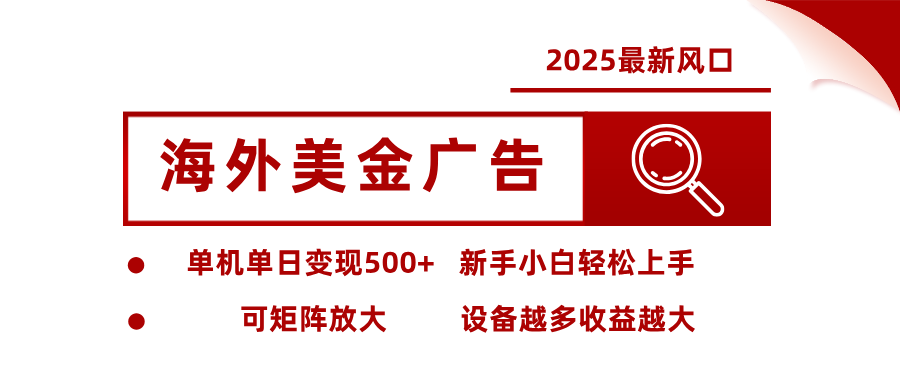 2025最新风口 海外美金广告 单机单日变现500+ 可矩阵放大 设备越多收…-知行创·网创