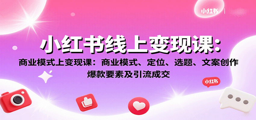 小红书线上变现课：商业模式、定位、选题、文案创作、爆款要素及引流成交-知行创·网创